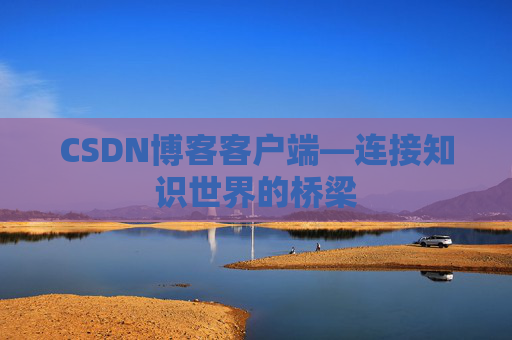 CSDN博客客户端—连接知识世界的桥梁