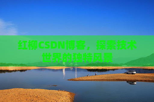 红柳CSDN博客，探索技术世界的独特风景