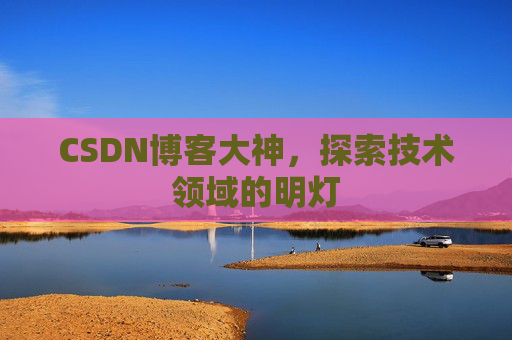 CSDN博客大神，探索技术领域的明灯